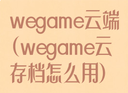 wegame云端(wegame云存档怎么用)