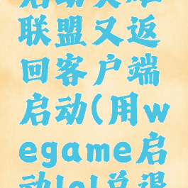 wegame启动英雄联盟又返回客户端启动(用wegame启动lol总退回)