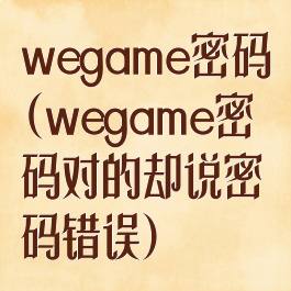 wegame密码(wegame密码对的却说密码错误)