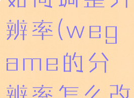 wegame如何调整分辨率(wegame的分辨率怎么改)