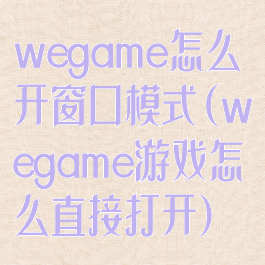 wegame怎么开窗口模式(wegame游戏怎么直接打开)