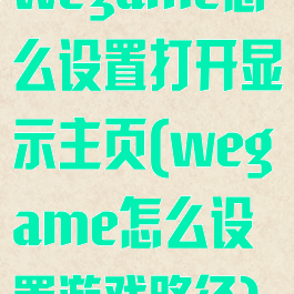 wegame怎么设置打开显示主页(wegame怎么设置游戏路径)