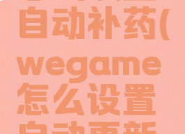 wegame怎么设置自动补药(wegame怎么设置自动更新游戏)