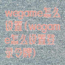 wegame怎么设置(wegame怎么设置登录令牌)