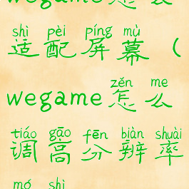 wegame怎么适配屏幕(wegame怎么调高分辨率模式)