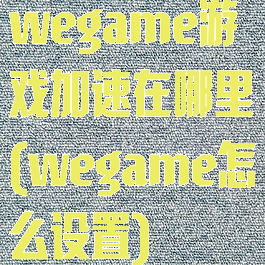 wegame游戏加速在哪里(wegame怎么设置)