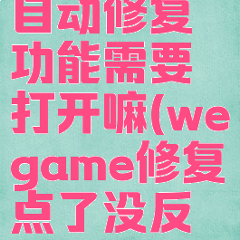 wegame自动修复功能需要打开嘛(wegame修复点了没反应)