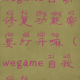 wegame自动修复功能需要打开嘛(wegame自我修复)