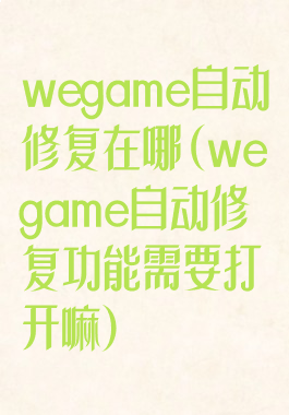 wegame自动修复在哪(wegame自动修复功能需要打开嘛)