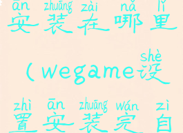 wegame自动安装在哪里(wegame设置安装完自动关机)