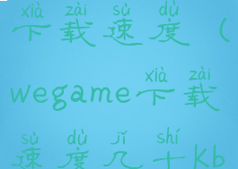 wegame限制下载速度(wegame下载速度几十kb)