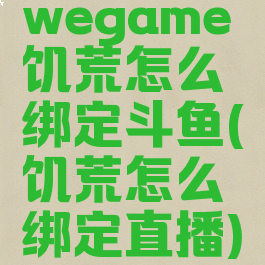 wegame饥荒怎么绑定斗鱼(饥荒怎么绑定直播)