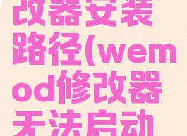 wemod修改器安装路径(wemod修改器无法启动修改像)