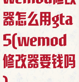 wemod修改器怎么用gta5(wemod修改器要钱吗)