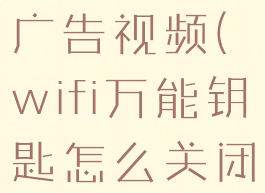 wifi万能钥匙怎么关闭广告视频(wifi万能钥匙怎么关闭广告视频播放)