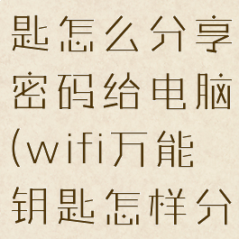 wifi万能钥匙怎么分享密码给电脑(wifi万能钥匙怎样分享给电脑)