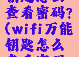 wifi万能钥匙怎么查看密码?(wifi万能钥匙怎么查看密码vivo)