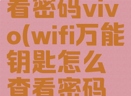 wifi万能钥匙怎么查看密码vivo(wifi万能钥匙怎么查看密码是加密的呢)