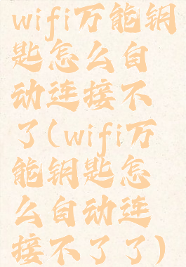 wifi万能钥匙怎么自动连接不了(wifi万能钥匙怎么自动连接不了了)