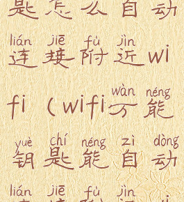 wifi万能钥匙怎么自动连接附近wifi(wifi万能钥匙能自动连接附近wifi吗)