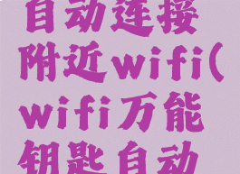 wifi万能钥匙怎么自动连接附近wifi(wifi万能钥匙自动接怎么设置)