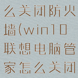 win10联想电脑管家怎么关闭防火墙(win10联想电脑管家怎么关闭防火墙设置)