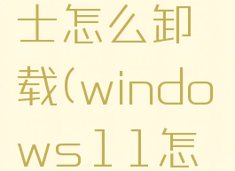 win11360安全卫士怎么卸载(windows11怎么卸载360)