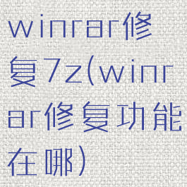 winrar修复7z(winrar修复功能在哪)