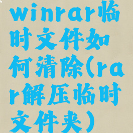 winrar临时文件如何清除(rar解压临时文件夹)