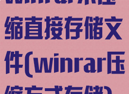 winrar不压缩直接存储文件(winrar压缩方式存储)