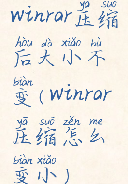 winrar压缩后大小不变(winrar压缩怎么变小)