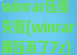 winrar压缩失败(winrar解压不了7z)