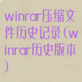 winrar压缩文件历史记录(winrar历史版本)