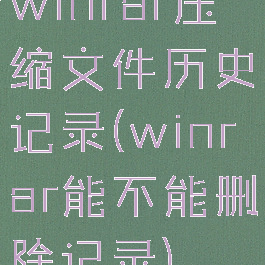 winrar压缩文件历史记录(winrar能不能删除记录)