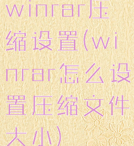 winrar压缩设置(winrar怎么设置压缩文件大小)