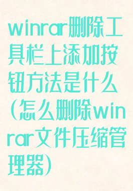 winrar删除工具栏上添加按钮方法是什么(怎么删除winrar文件压缩管理器)