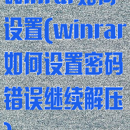 winrar如何设置(winrar如何设置密码错误继续解压)