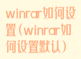 winrar如何设置(winrar如何设置默认)