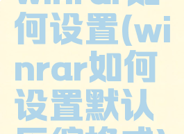 winrar如何设置(winrar如何设置默认压缩格式)