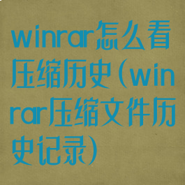 winrar怎么看压缩历史(winrar压缩文件历史记录)