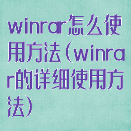 winrar怎么使用方法(winrar的详细使用方法)