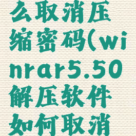 winrar怎么取消压缩密码(winrar5.50解压软件如何取消广告)