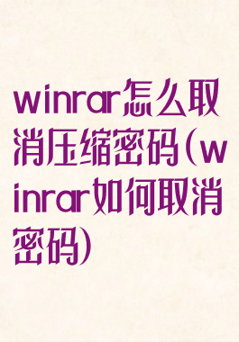 winrar怎么取消压缩密码(winrar如何取消密码)