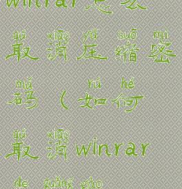 winrar怎么取消压缩密码(如何取消winrar的广告)