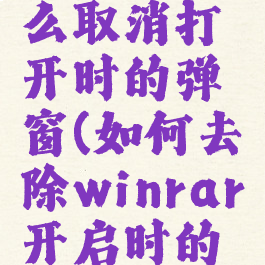 winrar怎么取消打开时的弹窗(如何去除winrar开启时的广告)