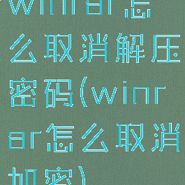 winrar怎么取消解压密码(winrar怎么取消加密)