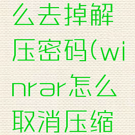 winrar怎么去掉解压密码(winrar怎么取消压缩密码)