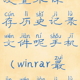 winrar怎么设置不保存历史记录文件呢手机(winrar最近文件记录)