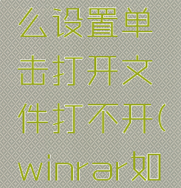 winrar怎么设置单击打开文件打不开(winrar如何设置)