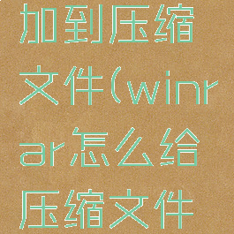 winrar添加到压缩文件(winrar怎么给压缩文件加密)